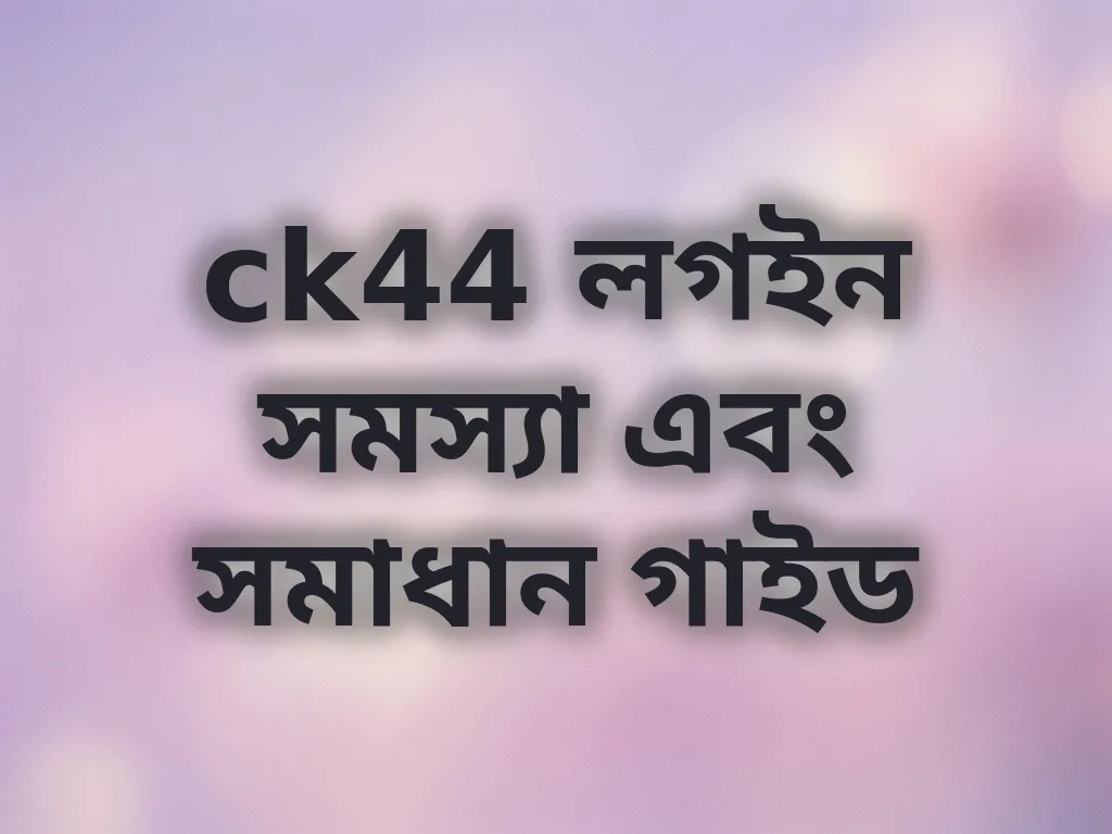 ck44 লগইন সমস্যা এবং সমাধান গাইড