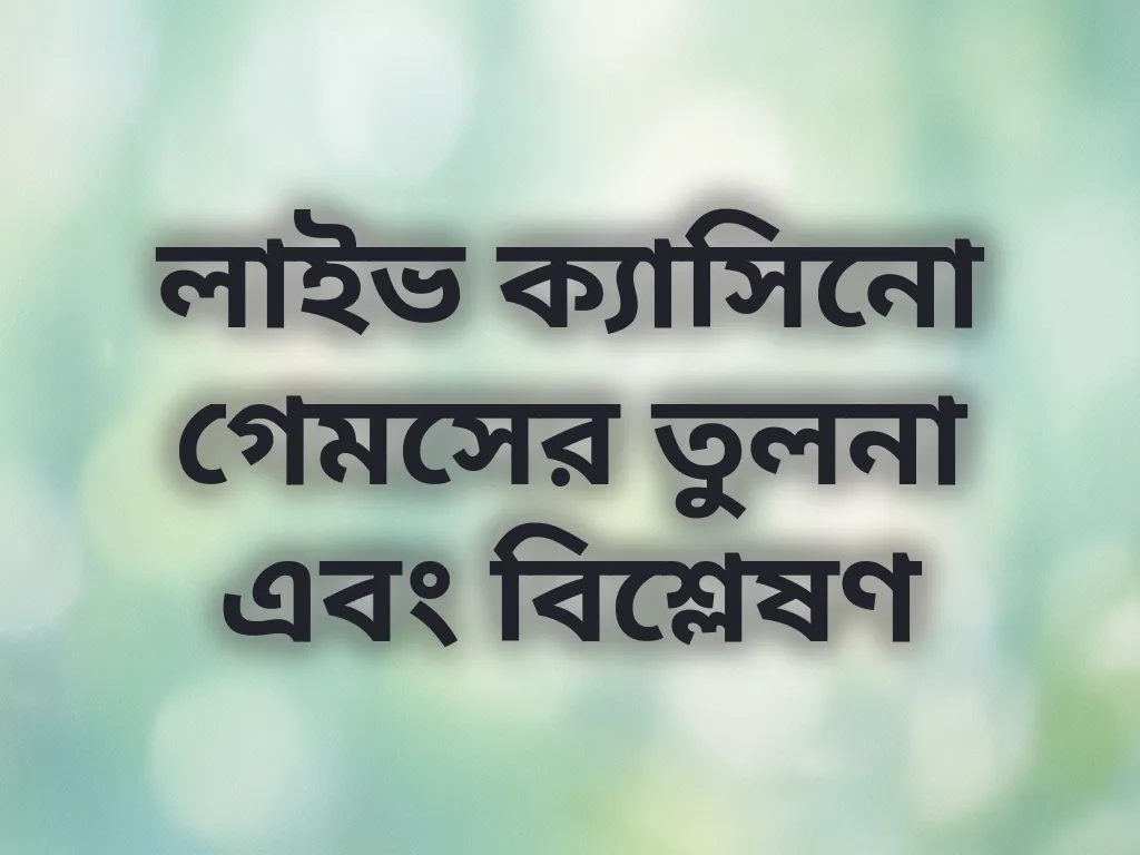 লাইভ ক্যাসিনো গেমসের তুলনা এবং বিশ্লেষণ