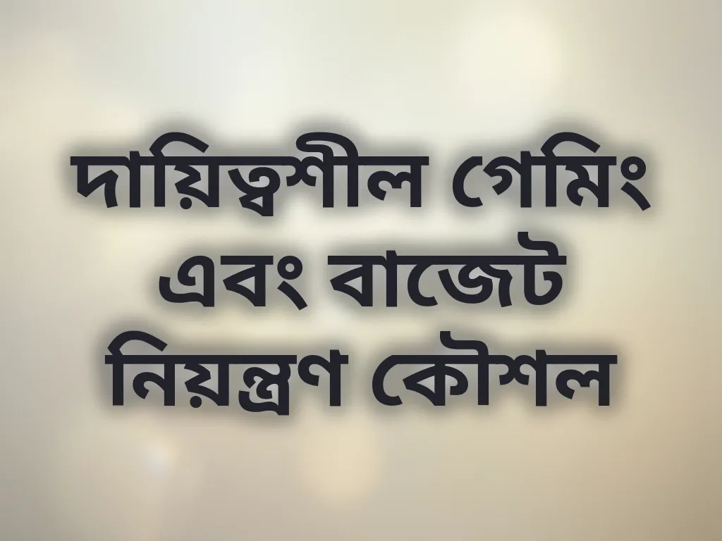 দায়িত্বশীল গেমিং এবং বাজেট নিয়ন্ত্রণ কৌশল