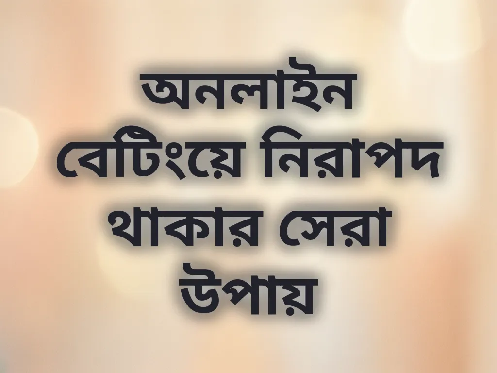 অনলাইন বেটিংয়ে নিরাপদ থাকার সেরা উপায়