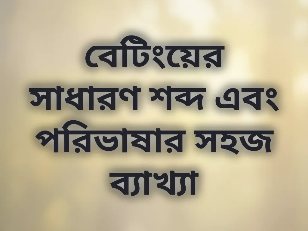 বেটিংয়ের সাধারণ শব্দ এবং পরিভাষার সহজ ব্যাখ্যা